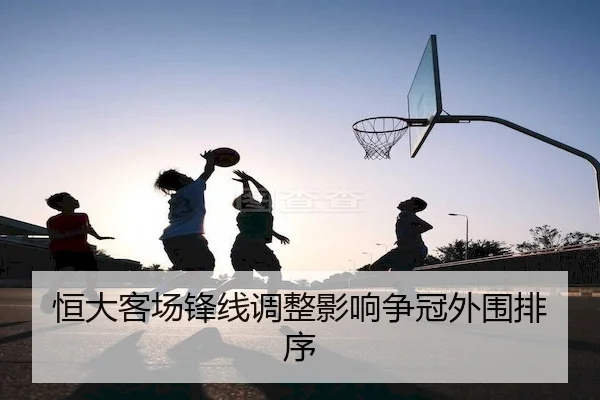 恒大客场锋线调整影响争冠外围排序